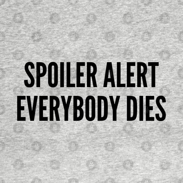 Funny - Spoiler Alert Everybody Dies - Funny Joke Statement Silly TV Humor Slogan by sillyslogans